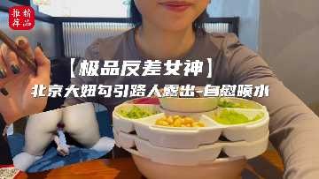 极品反差女神 北京大妞勾引路人露出