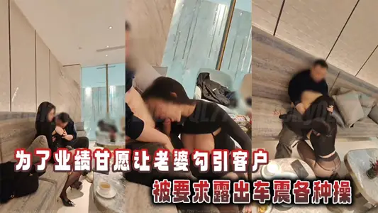为了业绩甘愿让老婆勾引客户，被要求露出车震各种操