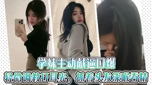 学妹主动献逼口爆，轻微调教打耳光，抓着头发深喉吞精~