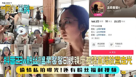 【网红黑料】抖音23w粉丝[温柔馨馨6]眼镜反差婊直播故意走光，偷情私拍曝光！还有粉丝福利视频！