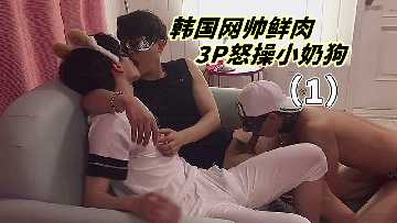 韩国网红鲜肉双龙入洞，3P狂干小奶狗操到射精！