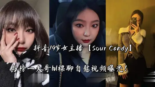 抖音19岁女主播【Sour Candy】与榜一大哥1v1裸聊自慰视频曝光！