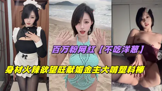 百万粉网红【不吃洋葱】身材火辣欲望旺献媚金主大啃塑料棒