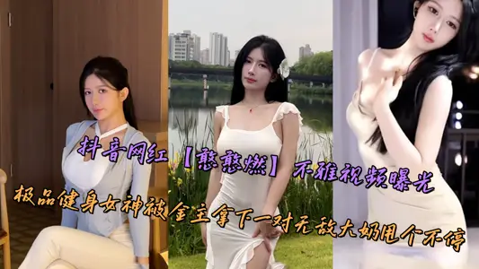 抖音网红【憨憨燃】不雅视频曝光，极品健身女神被金主拿下一对无敌大奶甩个不停