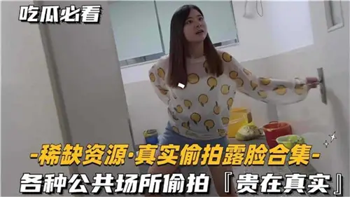 稀缺资源真实偷拍露脸合集