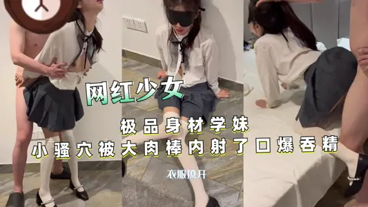极品身材学妹小骚穴被大肉棒内射了口爆吞精