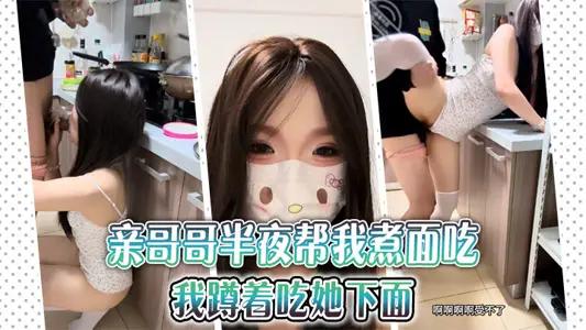 【兄妹乱伦】亲哥哥半夜帮我煮面吃，我蹲着吃她下面