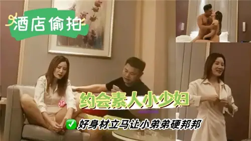 约会素人小少妇好身材立马让小弟弟硬邦邦