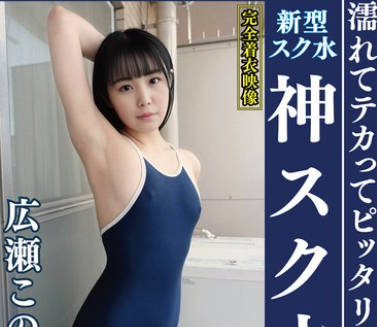 OKS-177 広瀬このみ 濡れてテカってピッタリ密着 神スク水 可爱い女子のスクール水着姿をじっとりと堪能！着替え盗撮から始まり贫乳から巨乳にパイパン、ハミ毛、ジョリワキ等のフェチ接写やローションソーププレイやスク水ぶっかけ等を完全着衣で楽しむAV