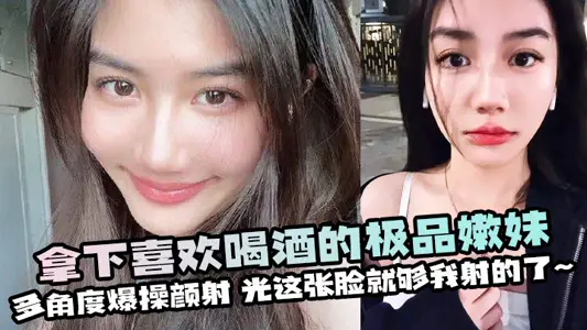 拿下喜欢喝酒的极品嫩妹,多角度爆操颜射,光这张脸就够我射的了~