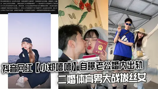 抖音网红【小郑嘻嘻】自曝老公婚内出轨，二婚体育男大战拔丝女连不雅视频都爆出来了