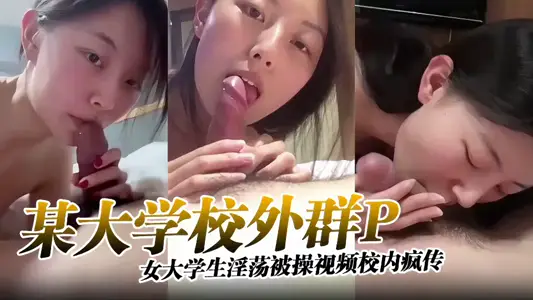 某大学校外群P，女大学生淫荡被操视频校内疯传！！