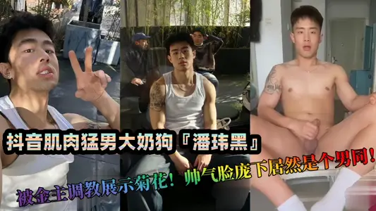 抖音肌肉猛男大奶狗『潘玮黑』私拍泄密！被金主调教展示菊花！帅气脸庞下居然是个男同！