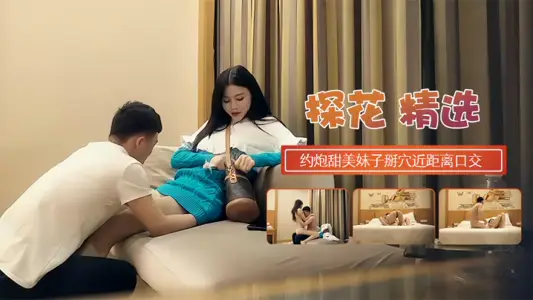 【探花精选】约炮甜蜜妹子掰开近距离口交