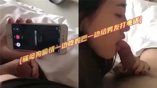 骚母狗偷情！！一边吃鸡吧，一边给男友打电话