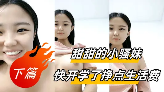 甜甜的小骚妹快开学了挣点生活费【下篇】，全程露脸大秀直播很有料，揉捏圆润的奶子自己舔，骚逼特写展示很是粉嫩
