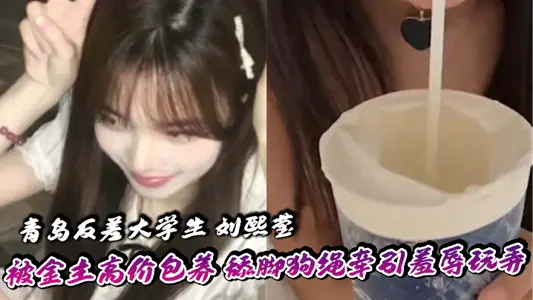 青岛反差大学生 刘熙莹 被金主高价包养 舔脚狗绳牵引羞辱玩弄 掐脖子爆操享受窒息快感