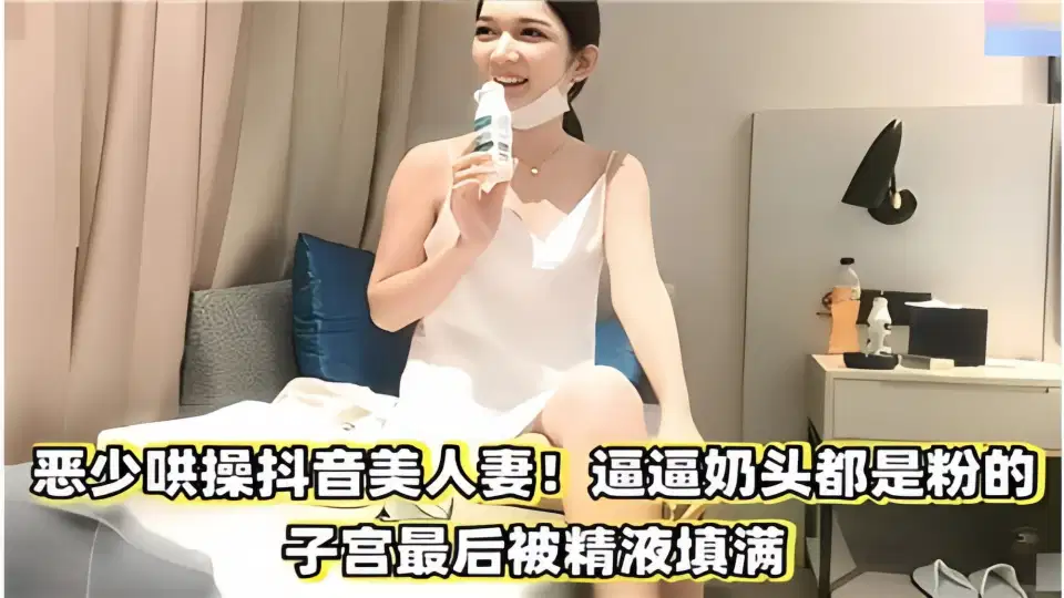 恶少哄操抖音美人妻！奶头都是粉的，子宫最后被精液填满~